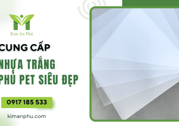Kim An Phú cung cấp nhựa trắng phủ pet siêu đẹp
